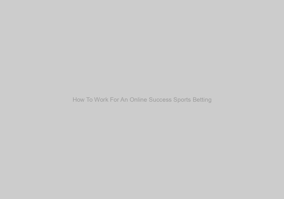 How To Work For An Online Success Sports Betting
